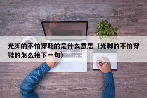 光脚的不怕穿鞋的是什么意思（光脚的不怕穿鞋的怎么接下一句）
