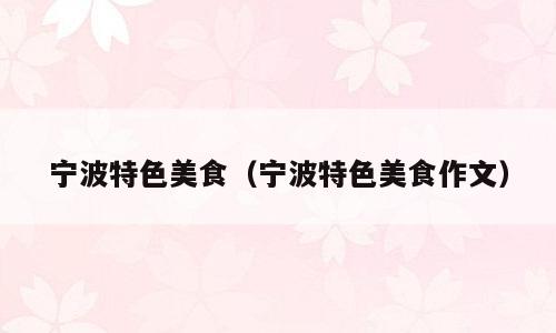 宁波特色美食（宁波特色美食作文）