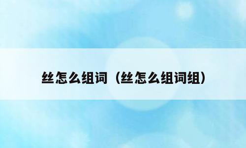 丝怎么组词（丝怎么组词组）