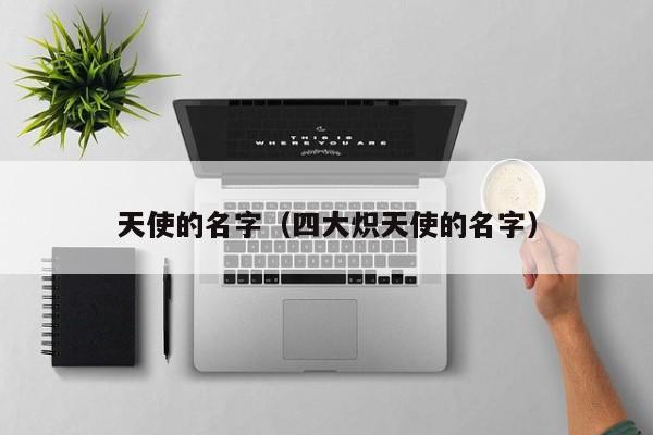 天使的名字（四大炽天使的名字）
