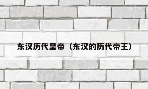 东汉历代皇帝（东汉的历代帝王）