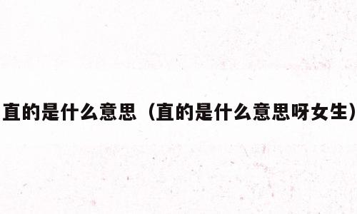 直的是什么意思（直的是什么意思呀女生）