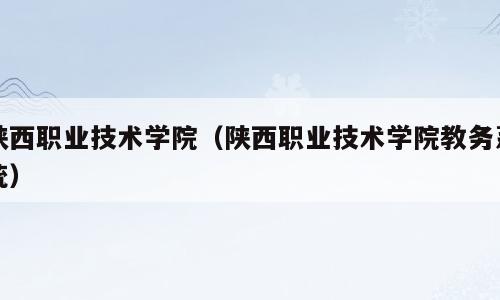 陕西职业技术学院（陕西职业技术学院教务系统）