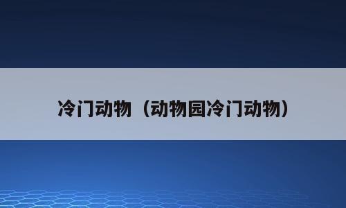 冷门动物（动物园冷门动物）