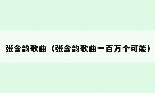 张含韵歌曲（张含韵歌曲一百万个可能）
