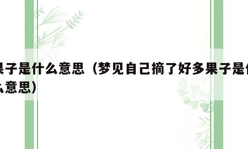 果子是什么意思（梦见自己摘了好多果子是什么意思）