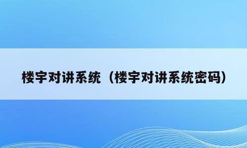 楼宇对讲系统（楼宇对讲系统密码）