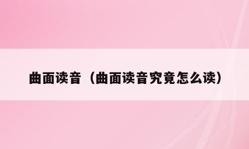 曲面读音（曲面读音究竟怎么读）