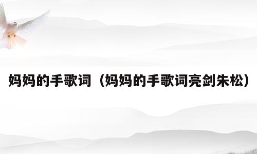 妈妈的手歌词（妈妈的手歌词亮剑朱松）