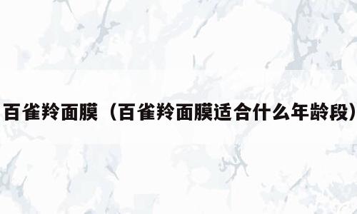 百雀羚面膜（百雀羚面膜适合什么年龄段）