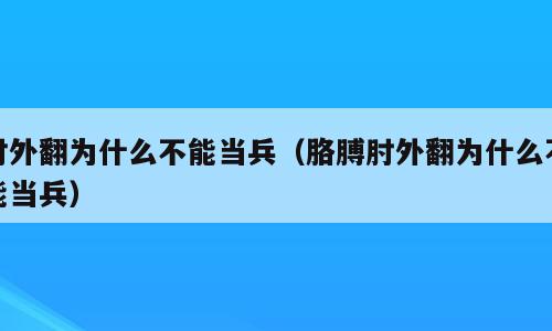 肘外翻为什么不能当兵（胳膊肘外翻为什么不能当兵）