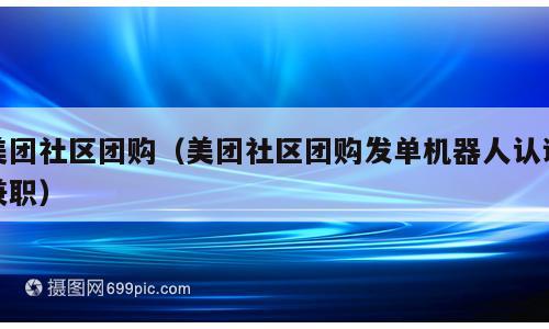 美团社区团购（美团社区团购发单机器人认证兼职）