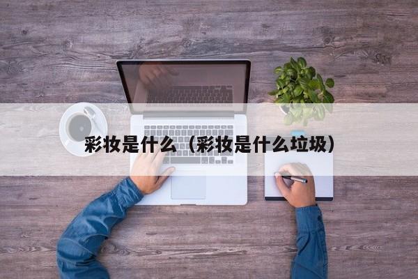 彩妆是什么（彩妆是什么垃圾）
