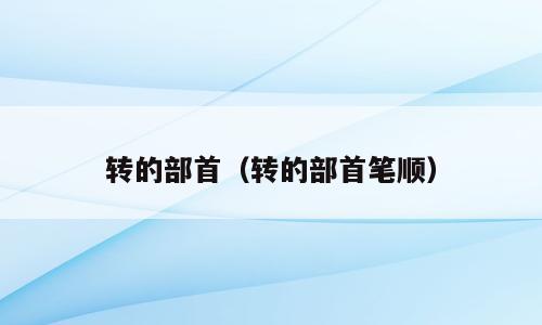 转的部首（转的部首笔顺）