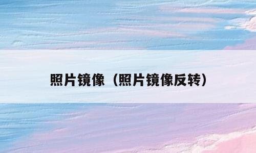照片镜像（照片镜像反转）