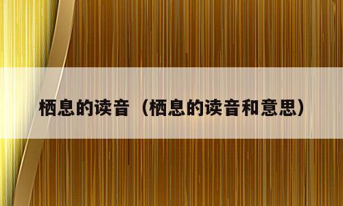 栖息的读音（栖息的读音和意思）