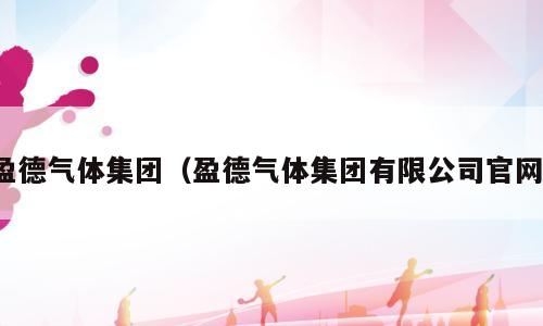 盈德气体集团（盈德气体集团有限公司官网）