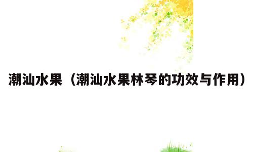 潮汕水果（潮汕水果林琴的功效与作用）