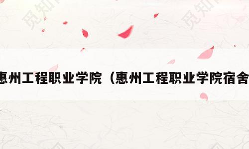 惠州工程职业学院（惠州工程职业学院宿舍）