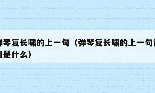 弹琴复长啸的上一句（弹琴复长啸的上一句诗句是什么）