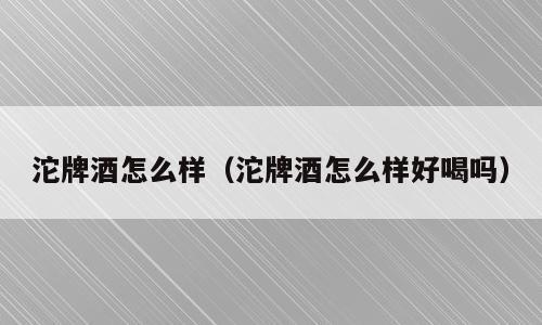 沱牌酒怎么样（沱牌酒怎么样好喝吗）