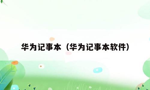华为记事本（华为记事本软件）