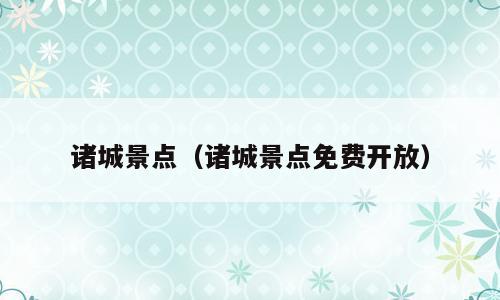 诸城景点（诸城景点免费开放）