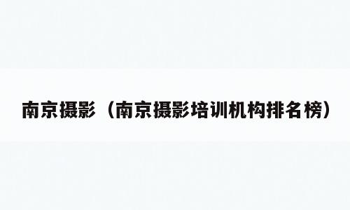 南京摄影（南京摄影培训机构排名榜）