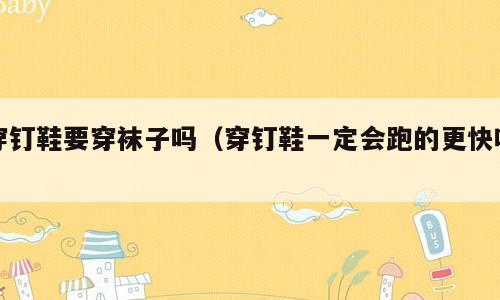 穿钉鞋要穿袜子吗（穿钉鞋一定会跑的更快吗）