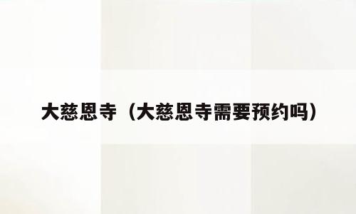 大慈恩寺（大慈恩寺需要预约吗）