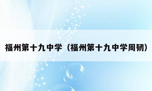 福州第十九中学（福州第十九中学周韧）