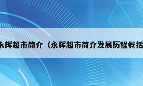 永辉超市简介（永辉超市简介发展历程概括）