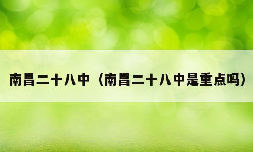 南昌二十八中（南昌二十八中是重点吗）