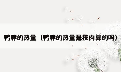 鸭脖的热量（鸭脖的热量是按肉算的吗）