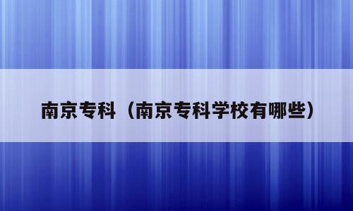 南京专科（南京专科学校有哪些）