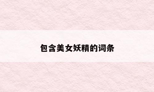 包含美女妖精的词条