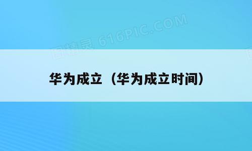 华为成立（华为成立时间）