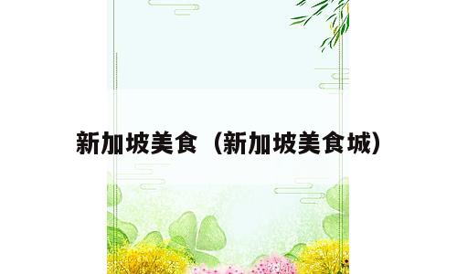 新加坡美食（新加坡美食城）