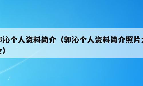 郭沁个人资料简介（郭沁个人资料简介照片大全）