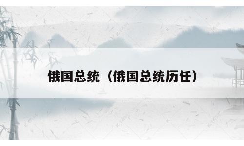 俄国总统（俄国总统历任）