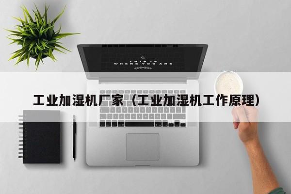 工业加湿机厂家（工业加湿机工作原理）
