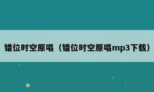 错位时空原唱（错位时空原唱mp3下载）