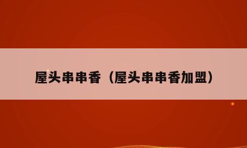 屋头串串香（屋头串串香加盟）