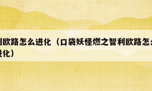 利欧路怎么进化（口袋妖怪燃之智利欧路怎么进化）