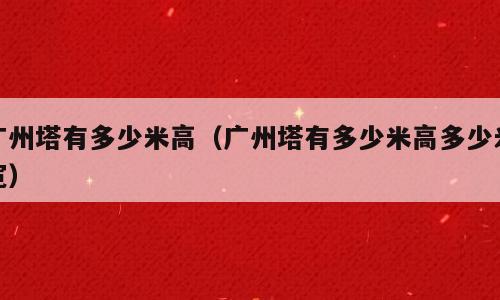 广州塔有多少米高（广州塔有多少米高多少米宽）