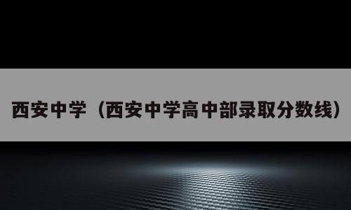 西安中学（西安中学高中部录取分数线）