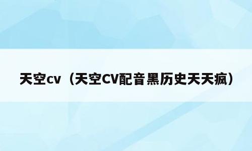 天空cv（天空CV配音黑历史天天疯）