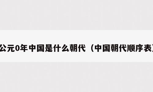 公元0年中国是什么朝代（中国朝代顺序表）