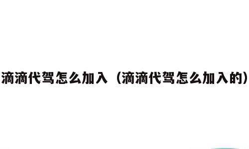 滴滴代驾怎么加入（滴滴代驾怎么加入的）