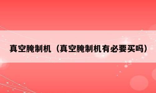 真空腌制机（真空腌制机有必要买吗）